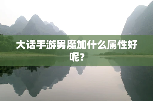 大话手游男魔加什么属性好呢？