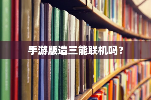 手游版造三能联机吗？
