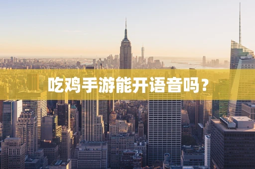 吃鸡手游能开语音吗？