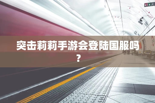 突击莉莉手游会登陆国服吗？