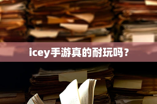 icey手游真的耐玩吗？