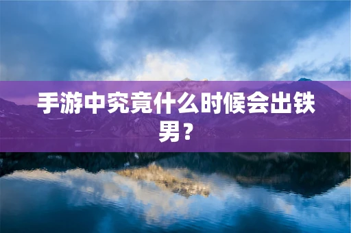 手游中究竟什么时候会出铁男？