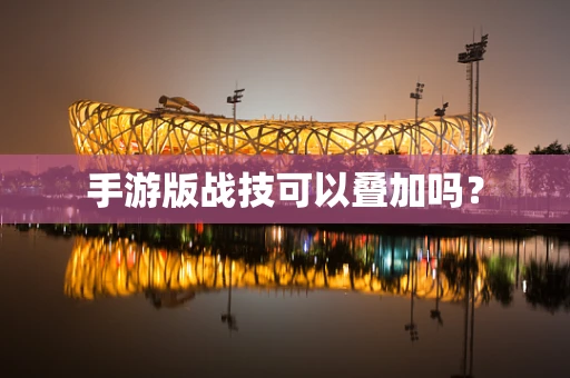 手游版战技可以叠加吗？