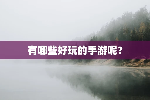 有哪些好玩的手游呢？