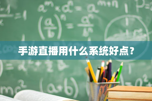 手游直播用什么系统好点？