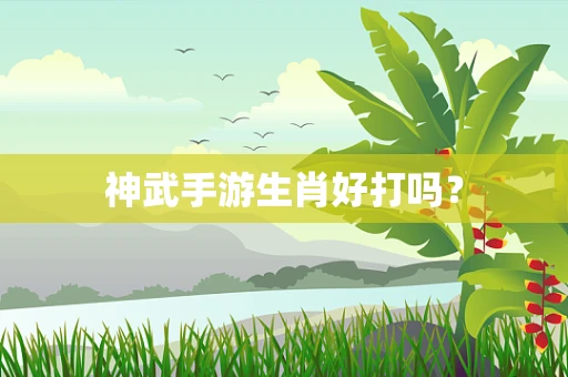 神武手游生肖好打吗？
