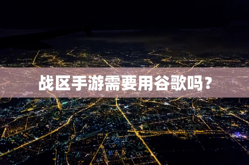 战区手游需要用谷歌吗？