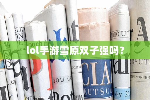 lol手游雪原双子强吗？