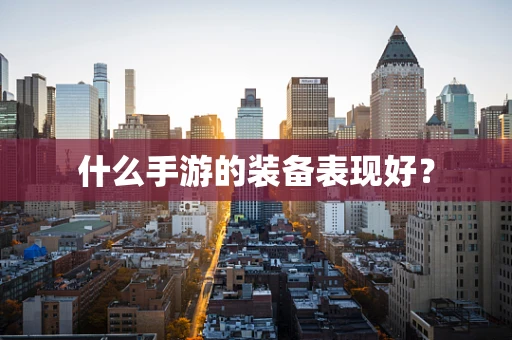 什么手游的装备表现好？