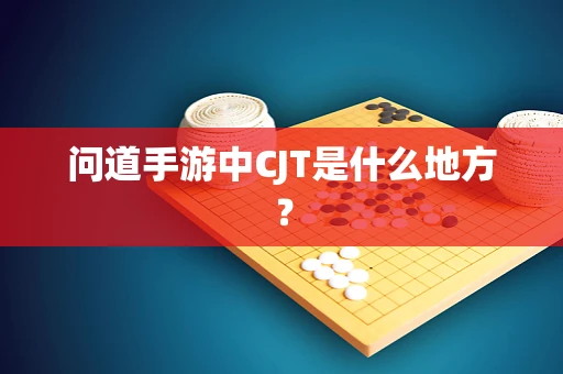 问道手游中CJT是什么地方？