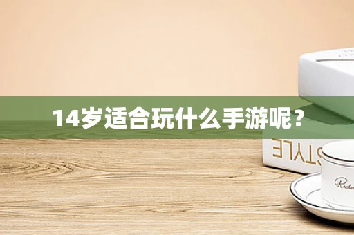 14岁适合玩什么手游呢？
