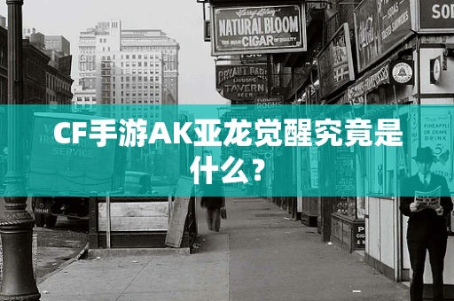 CF手游AK亚龙觉醒究竟是什么？