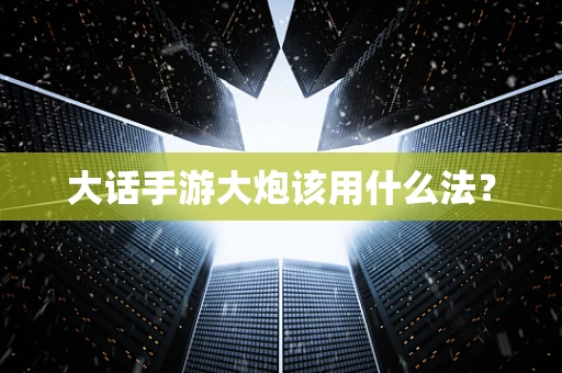 大话手游大炮该用什么法？
