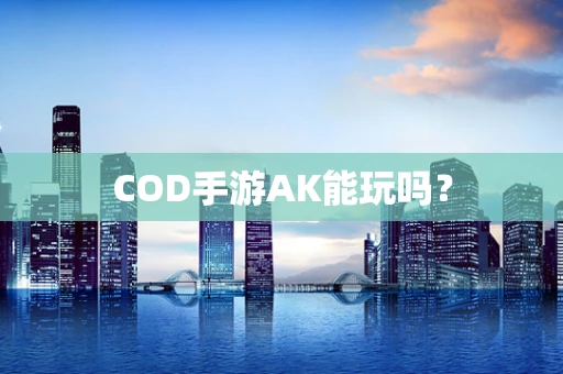 COD手游AK能玩吗？