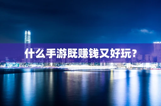 什么手游既赚钱又好玩？