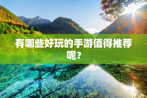 有哪些好玩的手游值得推荐呢？