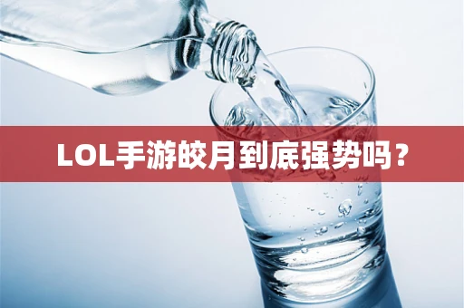 LOL手游皎月到底强势吗？