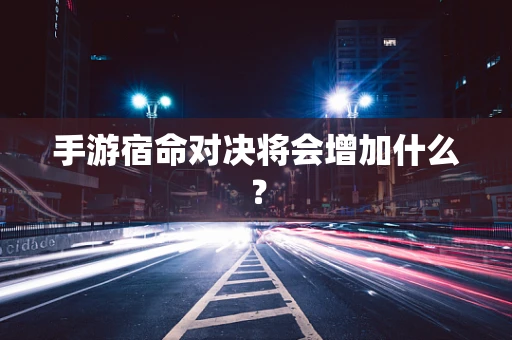 手游宿命对决将会增加什么？