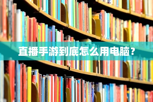 直播手游到底怎么用电脑？