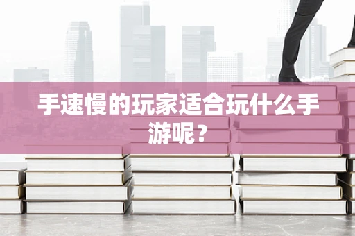 手速慢的玩家适合玩什么手游呢？