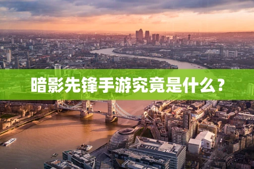 暗影先锋手游究竟是什么？