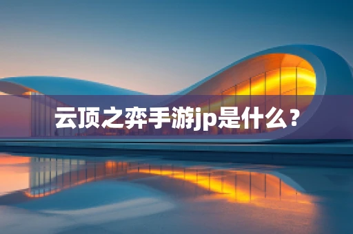 云顶之弈手游jp是什么？