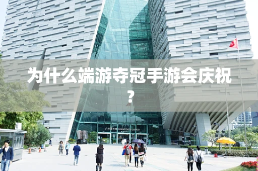 为什么端游夺冠手游会庆祝？