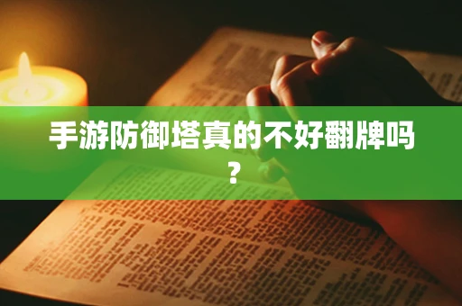 手游防御塔真的不好翻牌吗？