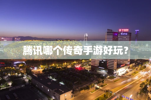 腾讯哪个传奇手游好玩？