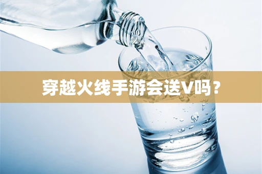穿越火线手游会送V吗？