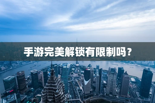 手游完美解锁有限制吗？