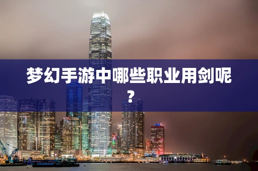 梦幻手游中哪些职业用剑呢？