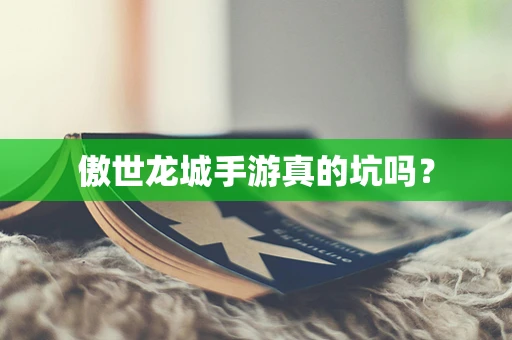 傲世龙城手游真的坑吗？