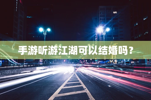 手游听游江湖可以结婚吗？