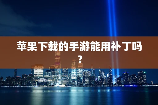 苹果下载的手游能用补丁吗？