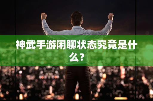 神武手游闲聊状态究竟是什么？