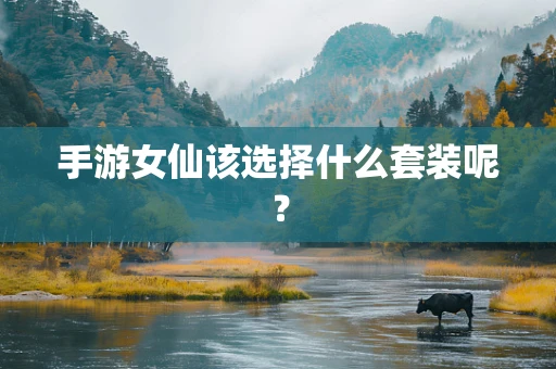 手游女仙该选择什么套装呢？