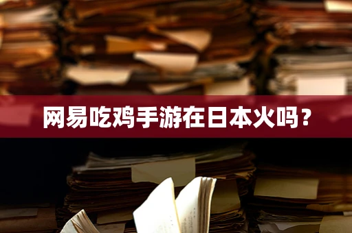 网易吃鸡手游在日本火吗？
