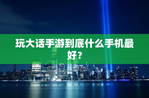 玩大话手游到底什么手机最好？