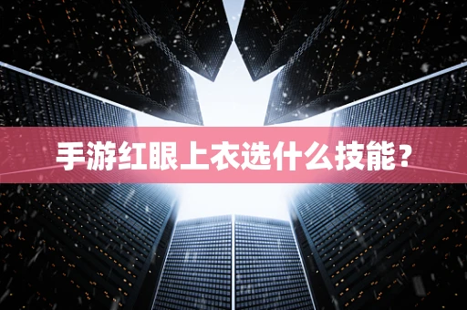 手游红眼上衣选什么技能？