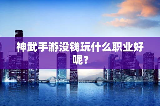 神武手游没钱玩什么职业好呢？