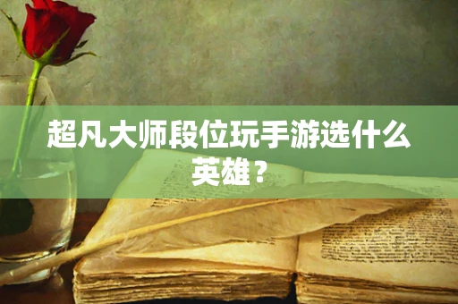 超凡大师段位玩手游选什么英雄？