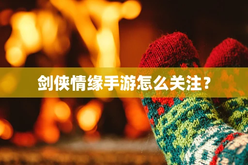 剑侠情缘手游怎么关注？