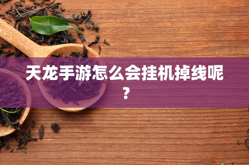 天龙手游怎么会挂机掉线呢？