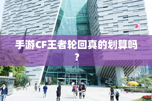 手游CF王者轮回真的划算吗？