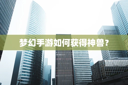 梦幻手游如何获得神兽？