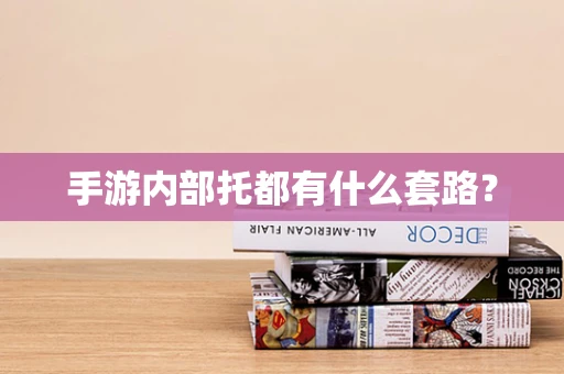 手游内部托都有什么套路？