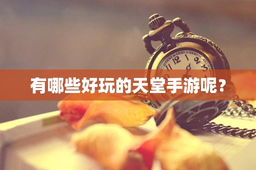 有哪些好玩的天堂手游呢？