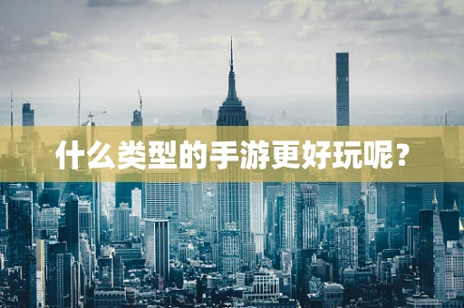 什么类型的手游更好玩呢？