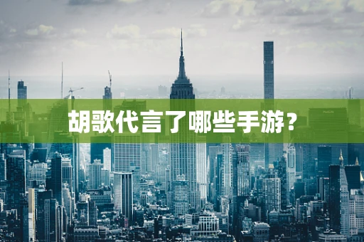 胡歌代言了哪些手游？